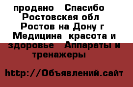 продано . Спасибо! - Ростовская обл., Ростов-на-Дону г. Медицина, красота и здоровье » Аппараты и тренажеры   